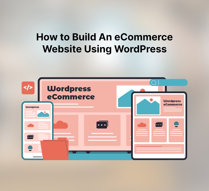 How to Build An eCommerce Website Using WordPress – A Complete Guide
